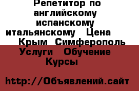 Репетитор по английскому, испанскому, итальянскому › Цена ­ 250 - Крым, Симферополь Услуги » Обучение. Курсы   